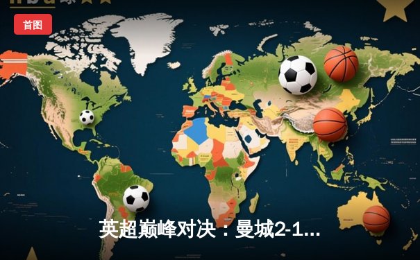 英超巅峰对决：曼城2-1力克利物浦，哈兰德梅开二度锁定胜局