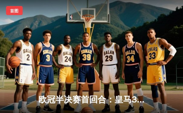 欧冠半决赛首回合：皇马3-2逆转拜仁，维尼修斯双响贝林厄姆绝杀