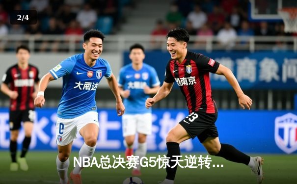 NBA总决赛G5惊天逆转：雄鹿三巨头合砍89分加时擒敌 - 2