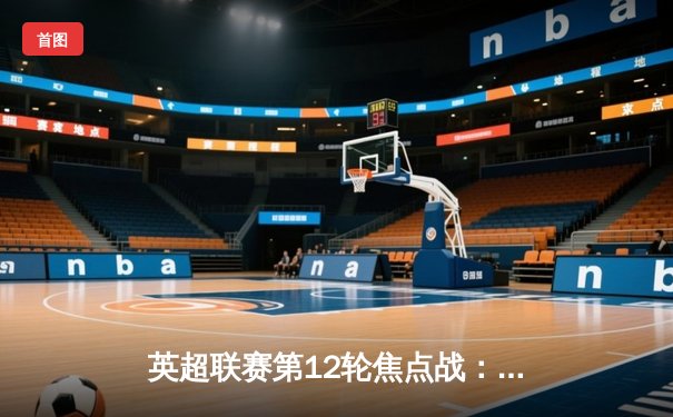 英超联赛第12轮焦点战：曼城主场3-1力克曼联，哈兰德梅开二度领跑射手榜