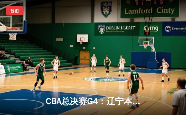 CBA总决赛G4：辽宁本钢加时险胜浙江广厦，总比分3-1夺得赛点