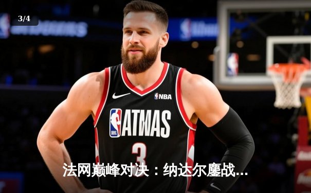 法网巅峰对决：纳达尔鏖战五盘险胜德约科维奇 第14次加冕罗兰加洛斯 - 3