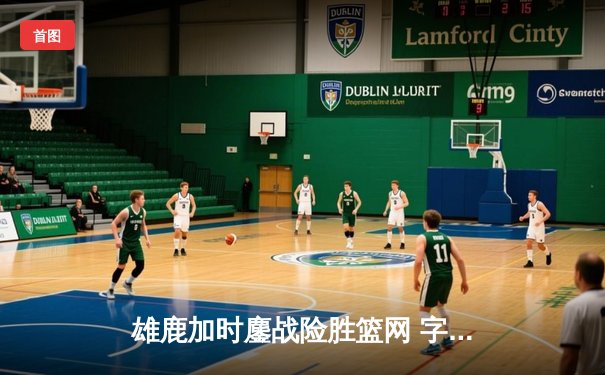 雄鹿加时鏖战险胜篮网 字母哥44分率队守住主场