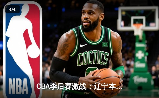 CBA季后赛激战：辽宁本钢逆转广东东莞大益 郭艾伦关键三分锁定胜局 - 4