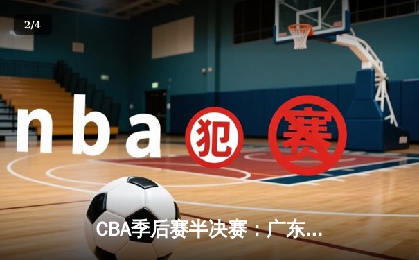 CBA季后赛半决赛：广东宏远加时险胜辽宁本钢 易建联关键封盖锁定胜局 - 2