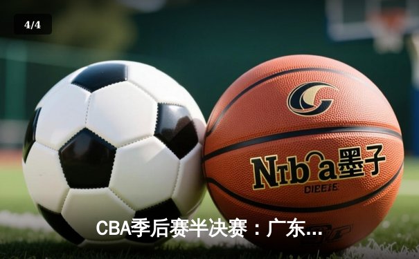 CBA季后赛半决赛：广东宏远加时险胜辽宁本钢 易建联关键封盖锁定胜局 - 4
