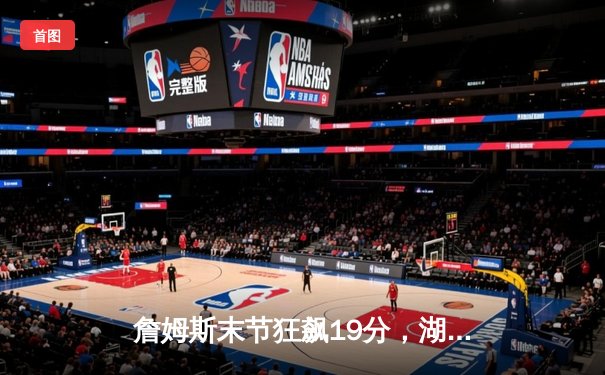 詹姆斯末节狂飙19分，湖人加时险胜勇士迎三连胜