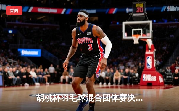 胡桃杯羽毛球混合团体赛决赛上演惊天逆转，星穹队3-2险胜璃月联队