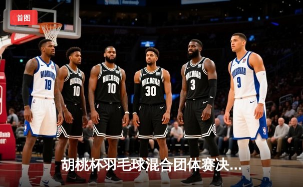 胡桃杯羽毛球混合团体赛决赛上演惊天逆转 麒麟队3-2险胜梧桐队夺冠